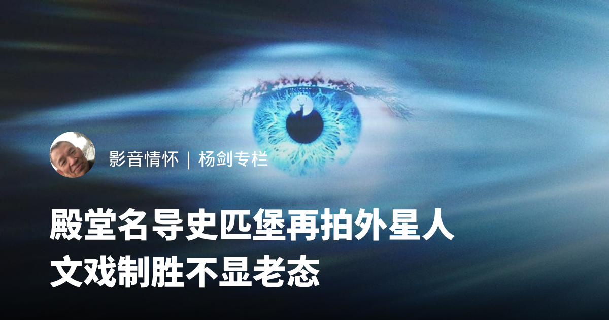 殿堂名导史匹堡再拍外星人 文戏制胜不显老态